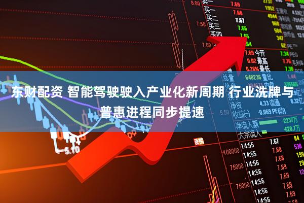 东财配资 智能驾驶驶入产业化新周期 行业洗牌与普惠进程同步提速